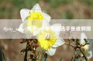 涿州男子5000米中国选手是谁啊图片
