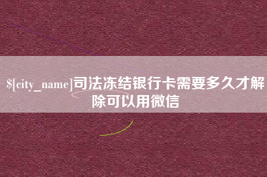 涿州司法冻结银行卡需要多久才解除可以用微信