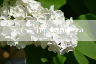 涿州中国金牌有哪些2021