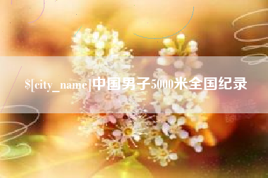涿州中国男子5000米全国纪录