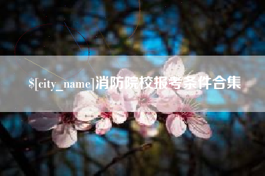 涿州消防院校报考条件合集