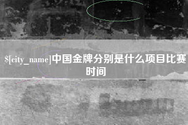涿州中国金牌分别是什么项目比赛时间