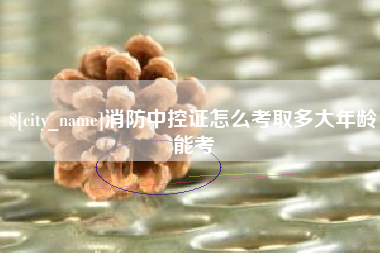 涿州消防中控证怎么考取多大年龄能考